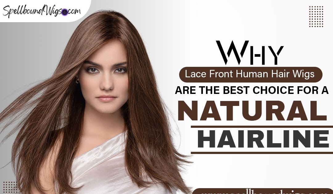 Spellbound Wigs LLC: Why Lace Front Human Hair Wigs Are the Best Choice for a Natural Hairline